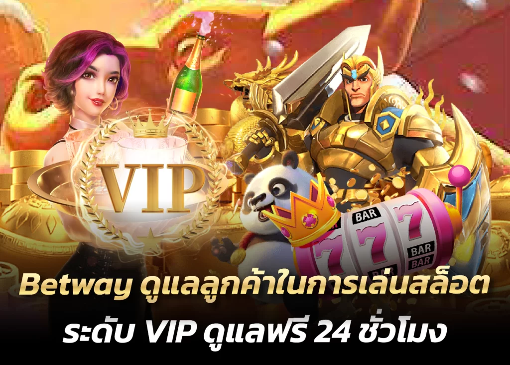 Betway ดูแลลูกค้าในการเล่นสล็อตระดับ VIP ดูแลฟรี 24 ชั่วโมง